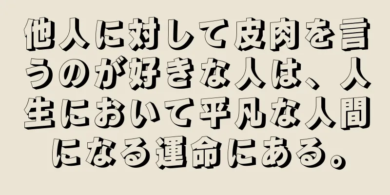 他人に対して皮肉を言うのが好きな人は、人生において平凡な人間になる運命にある。