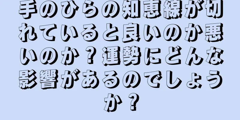 手のひらの知恵線が切れていると良いのか悪いのか？運勢にどんな影響があるのでしょうか？