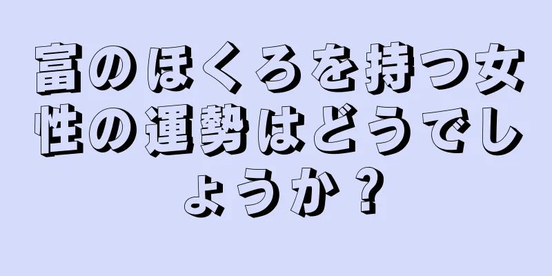 富のほくろを持つ女性の運勢はどうでしょうか？