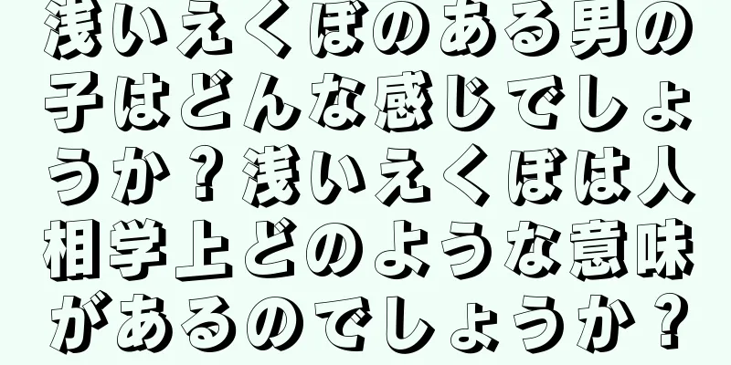 浅いえくぼのある男の子はどんな感じでしょうか？浅いえくぼは人相学上どのような意味があるのでしょうか？