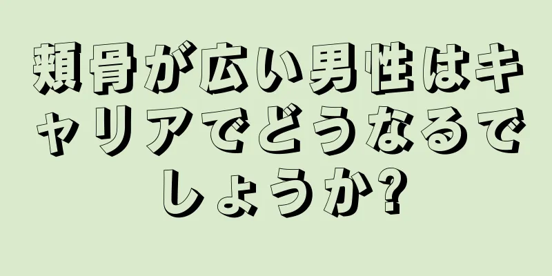 頬骨が広い男性はキャリアでどうなるでしょうか?