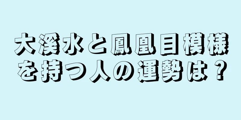 大溪水と鳳凰目模様を持つ人の運勢は？