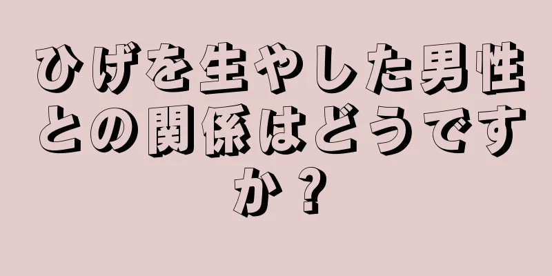 ひげを生やした男性との関係はどうですか？