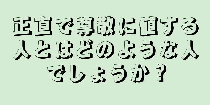 正直で尊敬に値する人とはどのような人でしょうか？