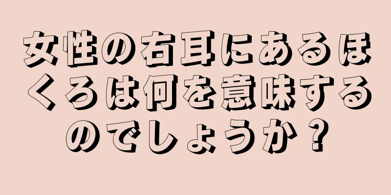 女性の右耳にあるほくろは何を意味するのでしょうか？