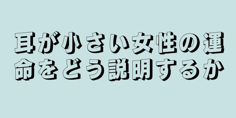 耳が小さい女性の運命をどう説明するか