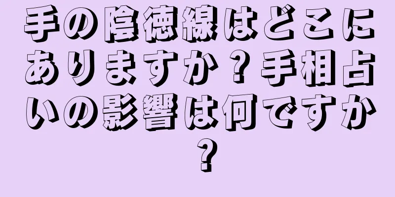 手の陰徳線はどこにありますか？手相占いの影響は何ですか？