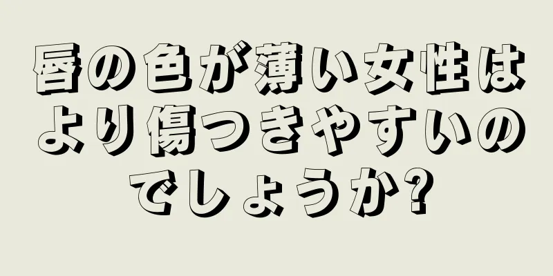 唇の色が薄い女性はより傷つきやすいのでしょうか?