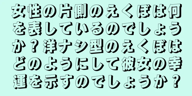 女性の片側のえくぼは何を表しているのでしょうか？洋ナシ型のえくぼはどのようにして彼女の幸運を示すのでしょうか？