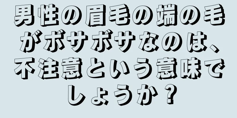 男性の眉毛の端の毛がボサボサなのは、不注意という意味でしょうか？