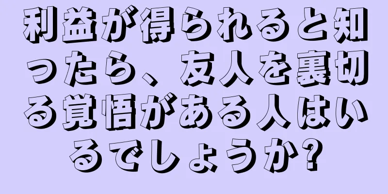 利益が得られると知ったら、友人を裏切る覚悟がある人はいるでしょうか?