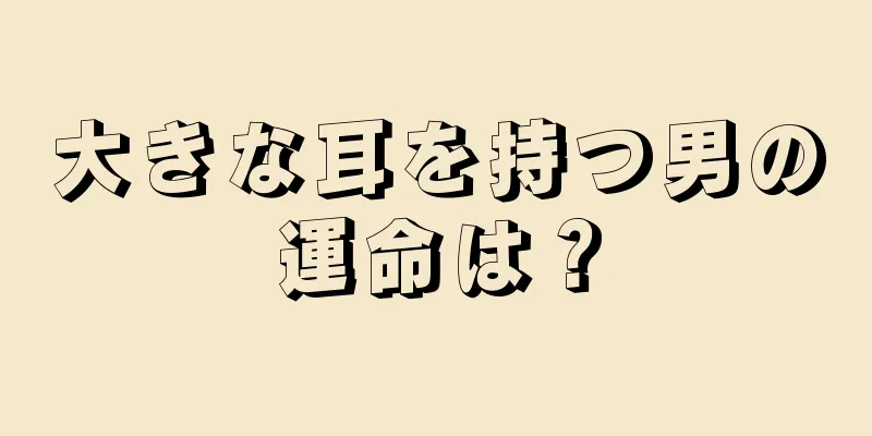 大きな耳を持つ男の運命は？