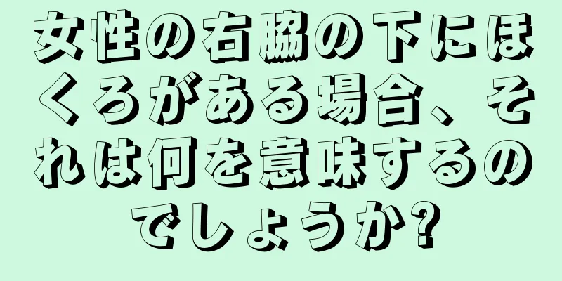 女性の右脇の下にほくろがある場合、それは何を意味するのでしょうか?