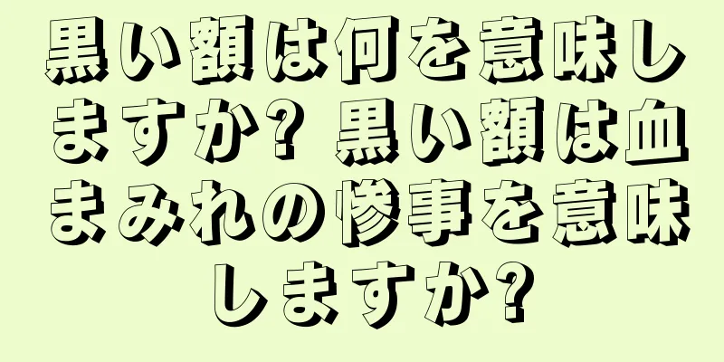 黒い額は何を意味しますか? 黒い額は血まみれの惨事を意味しますか?