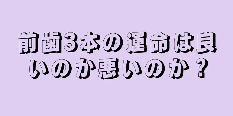 前歯3本の運命は良いのか悪いのか？