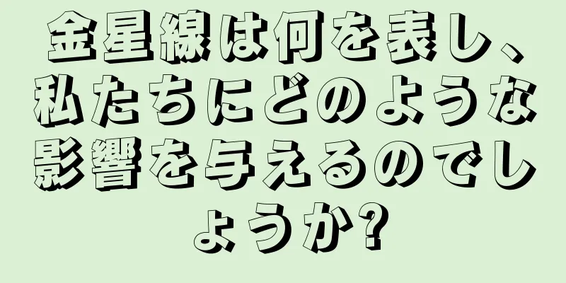 金星線は何を表し、私たちにどのような影響を与えるのでしょうか?