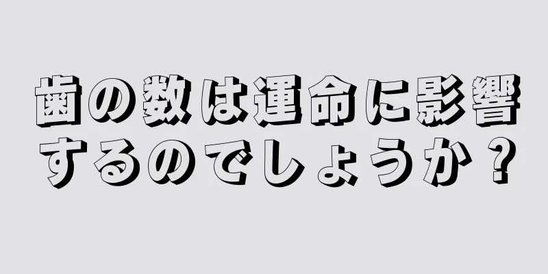 歯の数は運命に影響するのでしょうか？