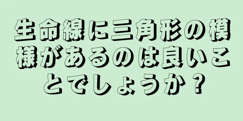 生命線に三角形の模様があるのは良いことでしょうか？