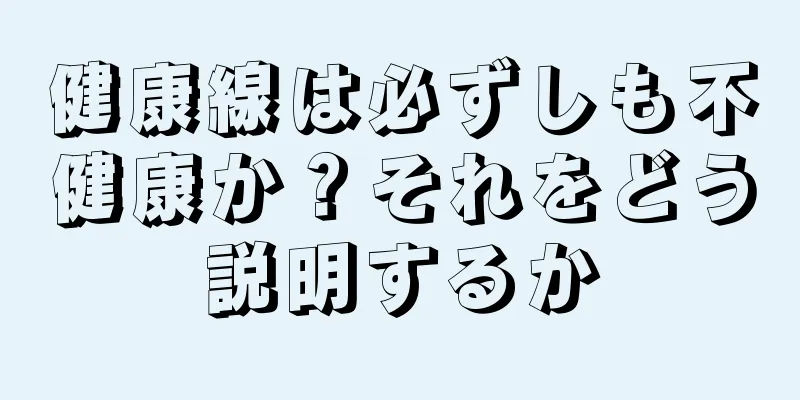 健康線は必ずしも不健康か？それをどう説明するか