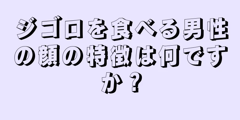 ジゴロを食べる男性の顔の特徴は何ですか？