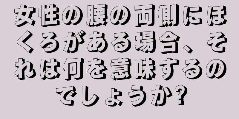 女性の腰の両側にほくろがある場合、それは何を意味するのでしょうか?