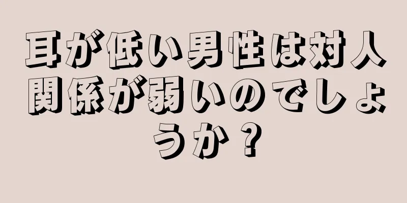 耳が低い男性は対人関係が弱いのでしょうか？