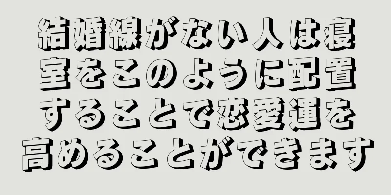 結婚線がない人は寝室をこのように配置することで恋愛運を高めることができます