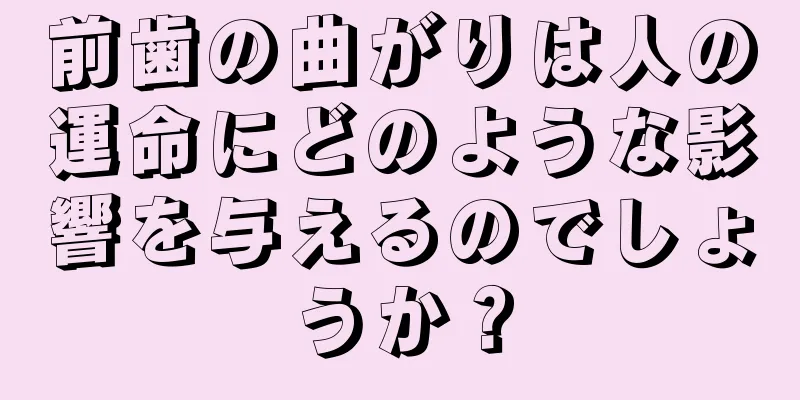 前歯の曲がりは人の運命にどのような影響を与えるのでしょうか？