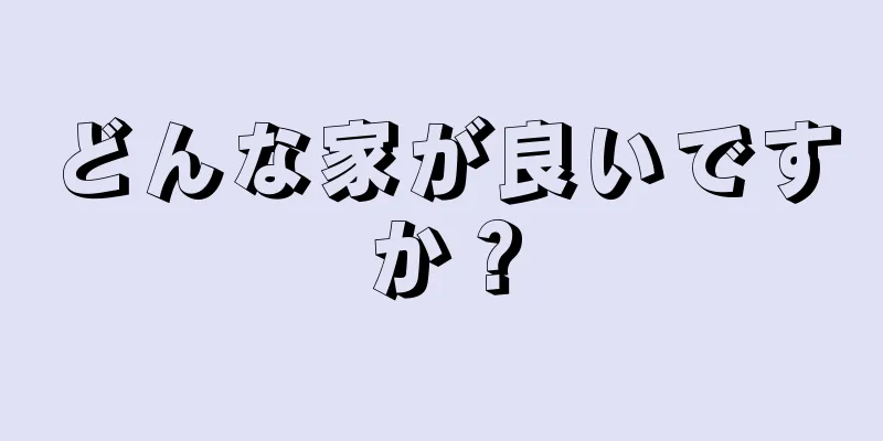 どんな家が良いですか？