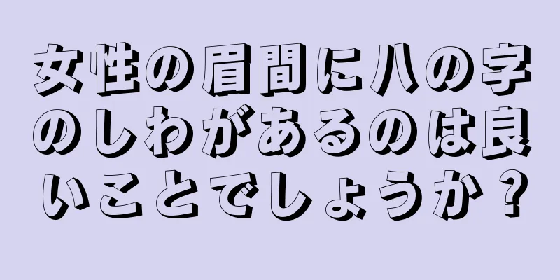 女性の眉間に八の字のしわがあるのは良いことでしょうか？