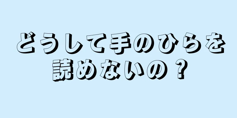 どうして手のひらを読めないの？