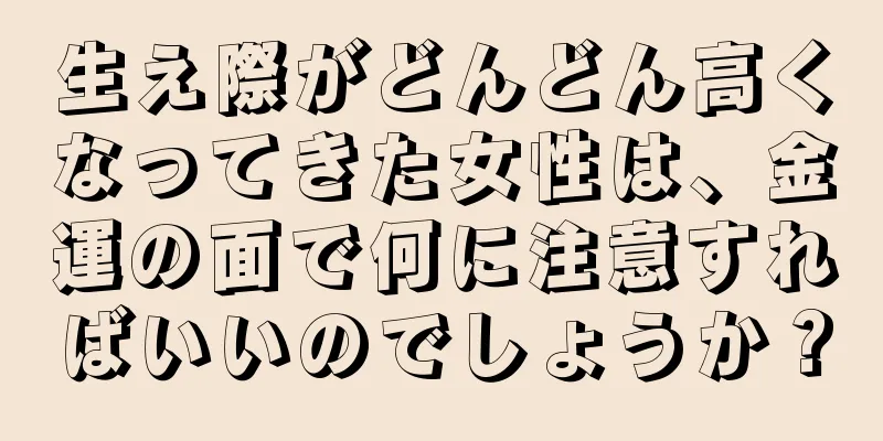 生え際がどんどん高くなってきた女性は、金運の面で何に注意すればいいのでしょうか？