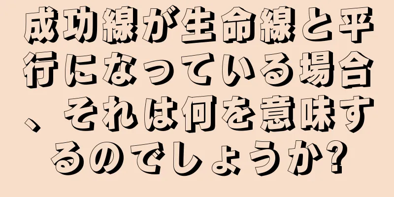 成功線が生命線と平行になっている場合、それは何を意味するのでしょうか?