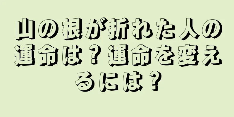 山の根が折れた人の運命は？運命を変えるには？