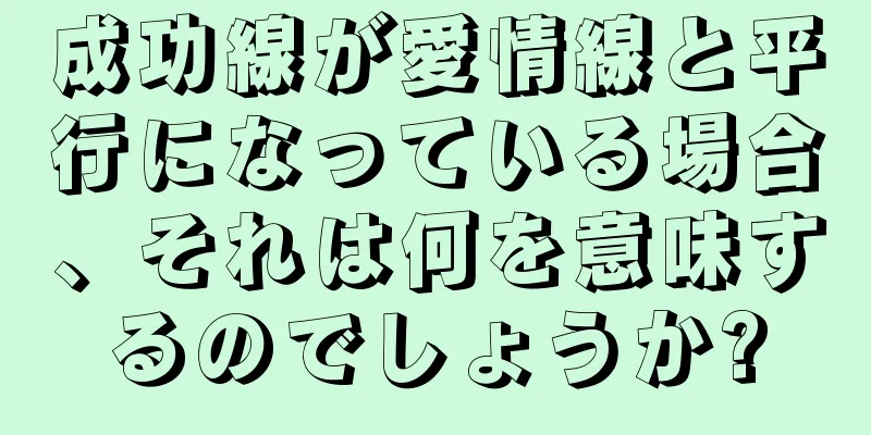 成功線が愛情線と平行になっている場合、それは何を意味するのでしょうか?