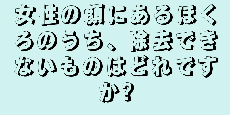 女性の顔にあるほくろのうち、除去できないものはどれですか?