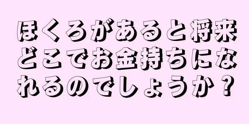 ほくろがあると将来どこでお金持ちになれるのでしょうか？