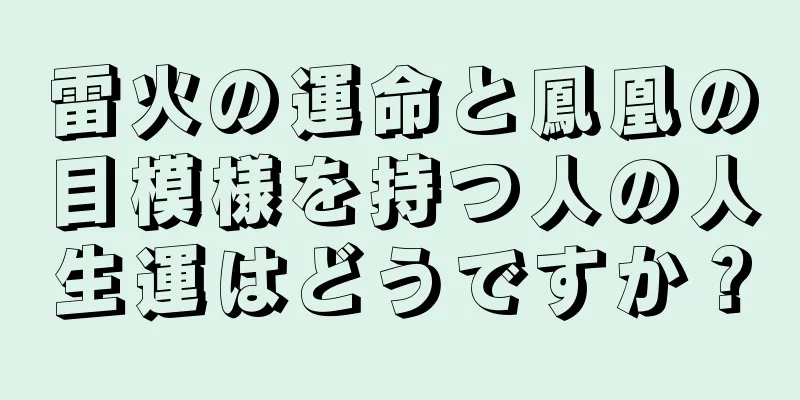 雷火の運命と鳳凰の目模様を持つ人の人生運はどうですか？