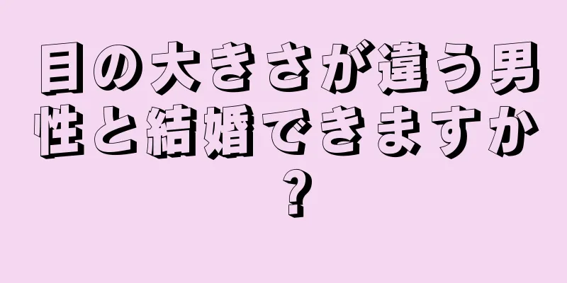 目の大きさが違う男性と結婚できますか？