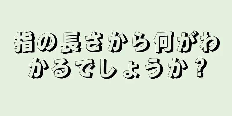 指の長さから何がわかるでしょうか？