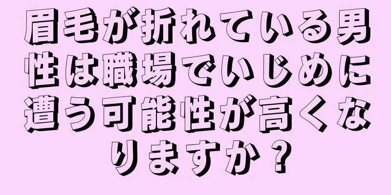 眉毛が折れている男性は職場でいじめに遭う可能性が高くなりますか？