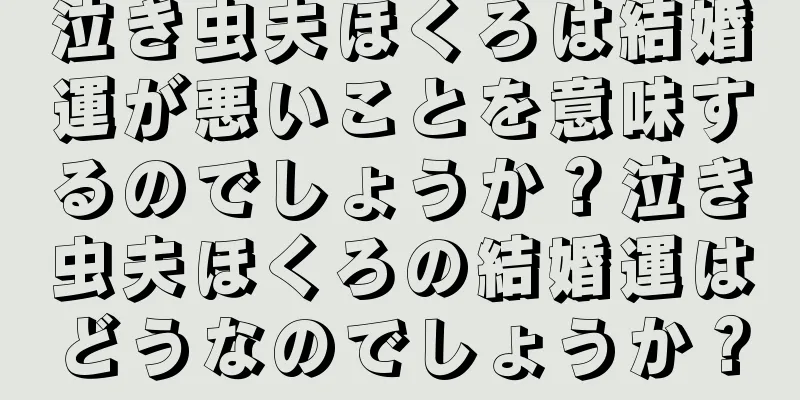 泣き虫夫ほくろは結婚運が悪いことを意味するのでしょうか？泣き虫夫ほくろの結婚運はどうなのでしょうか？