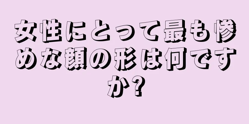 女性にとって最も惨めな顔の形は何ですか?