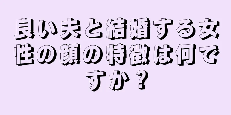 良い夫と結婚する女性の顔の特徴は何ですか？