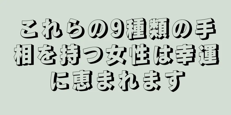 これらの9種類の手相を持つ女性は幸運に恵まれます