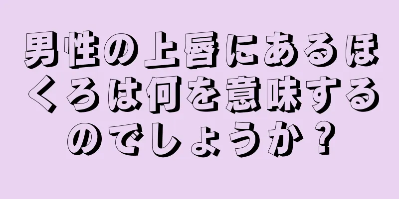 男性の上唇にあるほくろは何を意味するのでしょうか？