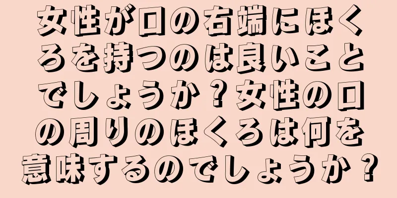 女性が口の右端にほくろを持つのは良いことでしょうか？女性の口の周りのほくろは何を意味するのでしょうか？