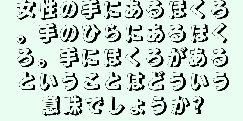 女性の手にあるほくろ。手のひらにあるほくろ。手にほくろがあるということはどういう意味でしょうか?