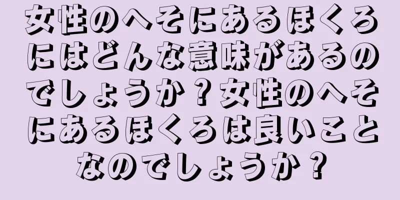 女性のへそにあるほくろにはどんな意味があるのでしょうか？女性のへそにあるほくろは良いことなのでしょうか？