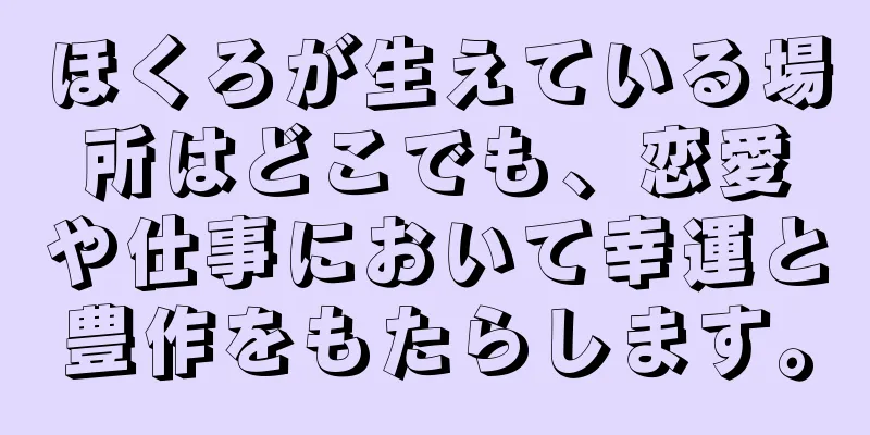 ほくろが生えている場所はどこでも、恋愛や仕事において幸運と豊作をもたらします。